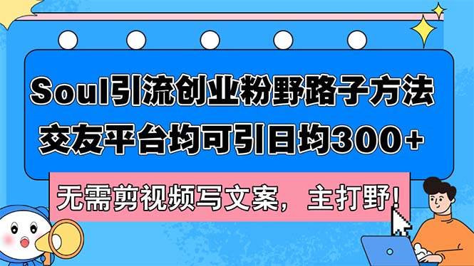 Soul引流创业粉野路子方法，交友平台均可引日均300+，无需剪视频写文案…-聚英社副业网