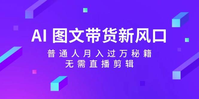 AI 图文带货新风口：普通人月入过万秘籍，无需直播剪辑-聚英社副业网